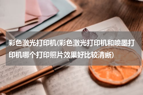 彩色激光打印机(彩色激光打印机和喷墨打印机哪个打印照片效果好比较清晰)