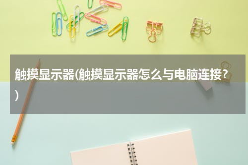 触摸显示器(触摸显示器怎么与电脑连接？)