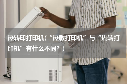 热转印打印机(“热敏打印机”与“热转打印机”有什么不同？)