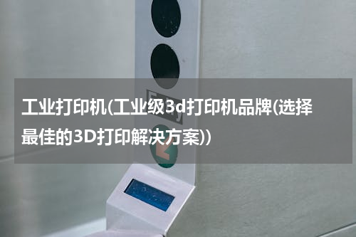 工业打印机(工业级3d打印机品牌(选择最佳的3D打印解决方案))