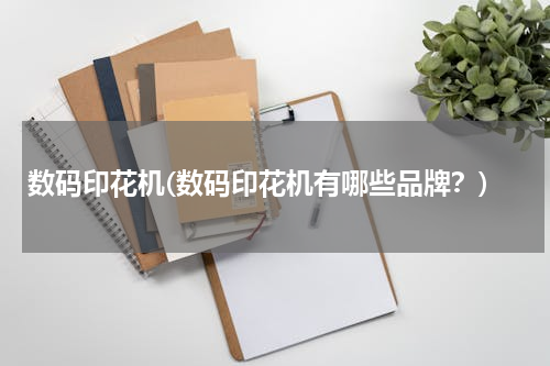 数码印花机(数码印花机有哪些品牌？)