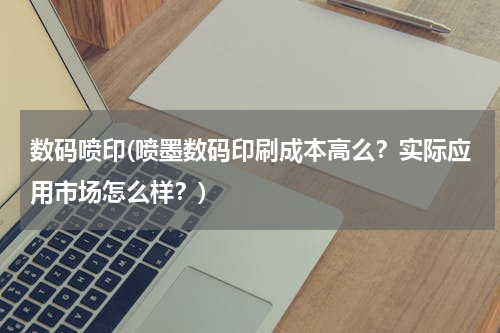 数码喷印(喷墨数码印刷成本高么？实际应用市场怎么样？)