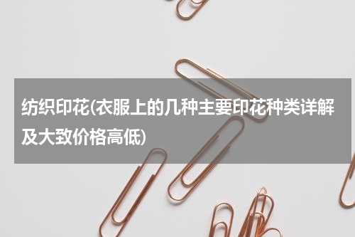 纺织印花(衣服上的几种主要印花种类详解及大致价格高低)