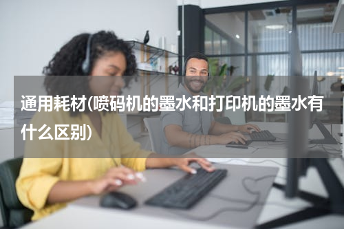 通用耗材(喷码机的墨水和打印机的墨水有什么区别)