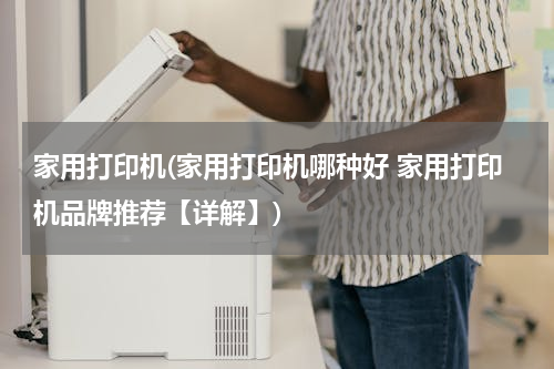 家用打印机(家用打印机哪种好 家用打印机品牌推荐【详解】)
