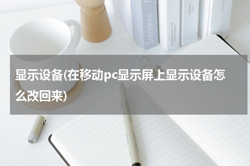 显示设备(在移动pc显示屏上显示设备怎么改回来)