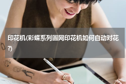 印花机(彩蝶系列圆网印花机如何自动对花?)