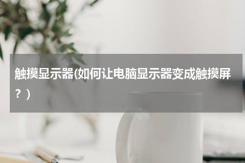 触摸显示器(如何让电脑显示器变成触摸屏？)