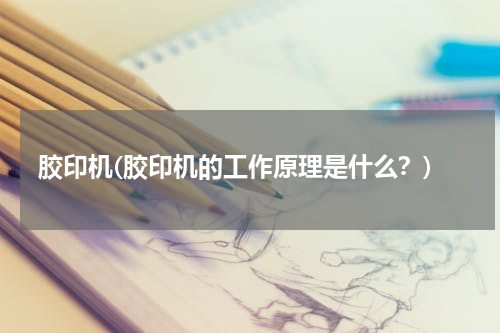 胶印机(胶印机的工作原理是什么？)