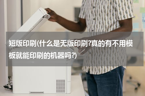 短版印刷(什么是无版印刷?真的有不用模板就能印刷的机器吗?)