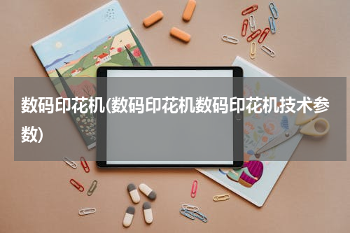 数码印花机(数码印花机数码印花机技术参数)