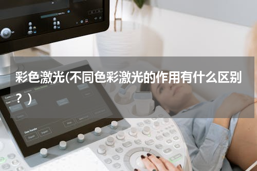 彩色激光(不同色彩激光的作用有什么区别？)