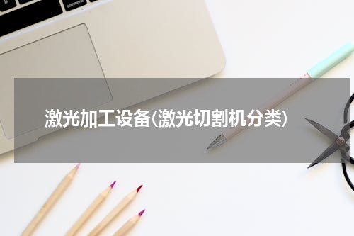 激光加工设备(激光切割机分类)
