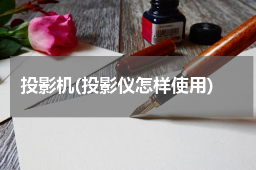 投影机(投影仪怎样使用)
