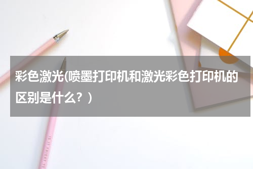 彩色激光(喷墨打印机和激光彩色打印机的区别是什么？)