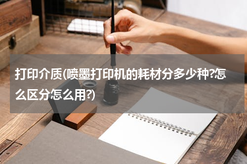 打印介质(喷墨打印机的耗材分多少种?怎么区分怎么用?)