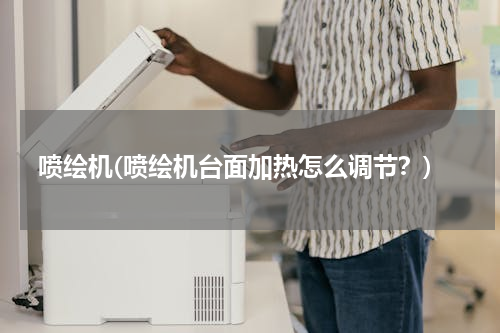 喷绘机(喷绘机台面加热怎么调节？)