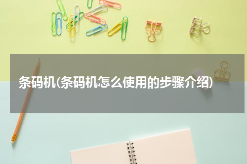 条码机(条码机怎么使用的步骤介绍)