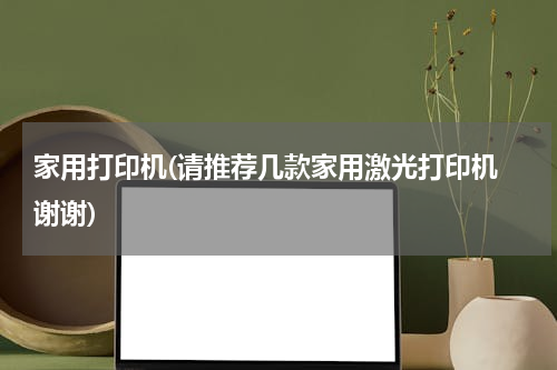 家用打印机(请推荐几款家用激光打印机 谢谢)