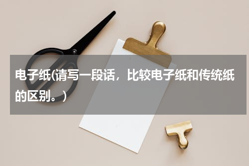 电子纸(请写一段话，比较电子纸和传统纸的区别。)