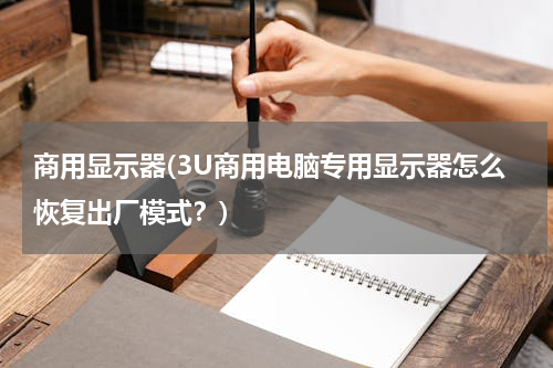 商用显示器(3U商用电脑专用显示器怎么恢复出厂模式？)