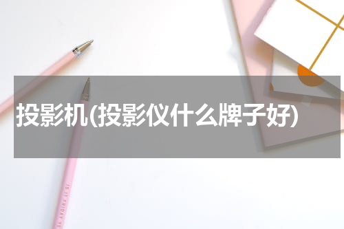 投影机(投影仪什么牌子好)