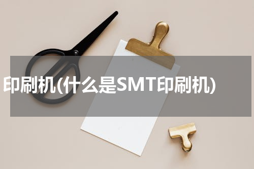 印刷机(什么是SMT印刷机)