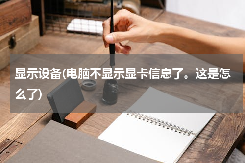 显示设备(电脑不显示显卡信息了。这是怎么了)
