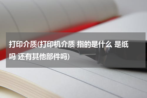 打印介质(打印机介质 指的是什么 是纸吗 还有其他部件吗)