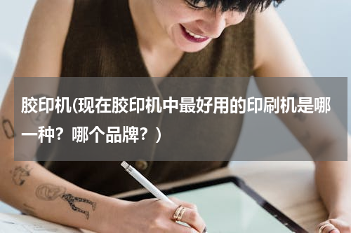 胶印机(现在胶印机中最好用的印刷机是哪一种？哪个品牌？)