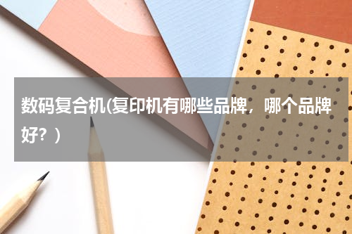数码复合机(复印机有哪些品牌，哪个品牌好？)