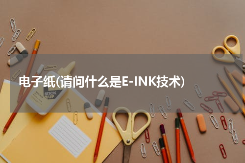 电子纸(请问什么是E-INK技术)