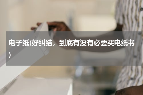 电子纸(好纠结，到底有没有必要买电纸书)