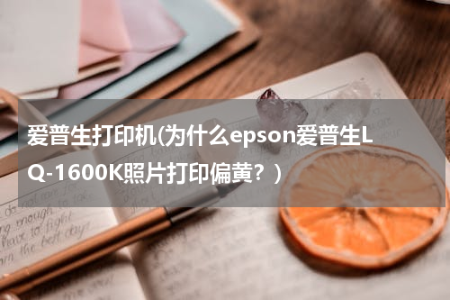 爱普生打印机(为什么epson爱普生LQ-1600K照片打印偏黄？)