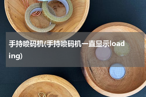 手持喷码机(手持喷码机一直显示loading)
