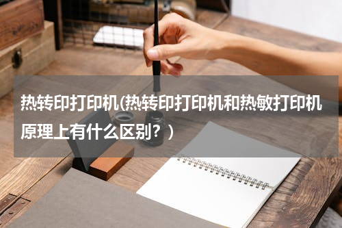 热转印打印机(热转印打印机和热敏打印机原理上有什么区别？)