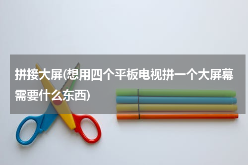 拼接大屏(想用四个平板电视拼一个大屏幕需要什么东西)