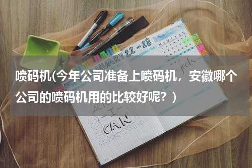 喷码机(今年公司准备上喷码机，安徽哪个公司的喷码机用的比较好呢？)