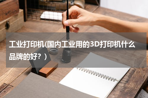 工业打印机(国内工业用的3D打印机什么品牌的好？)
