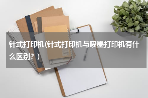针式打印机(针式打印机与喷墨打印机有什么区别？)