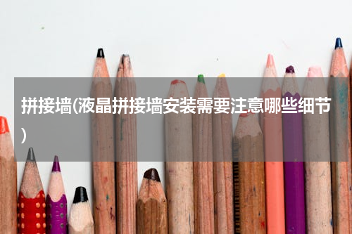 拼接墙(液晶拼接墙安装需要注意哪些细节)