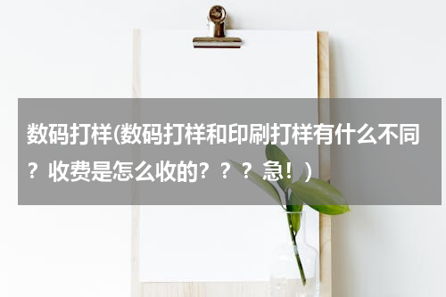 数码打样(数码打样和印刷打样有什么不同？收费是怎么收的？？？急！)