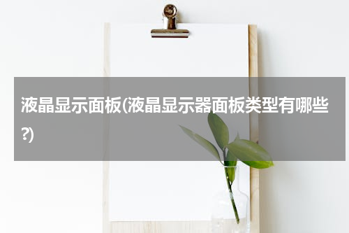 液晶显示面板(液晶显示器面板类型有哪些?)