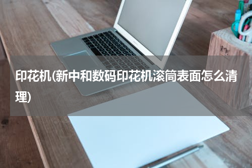 印花机(新中和数码印花机滚筒表面怎么清理)