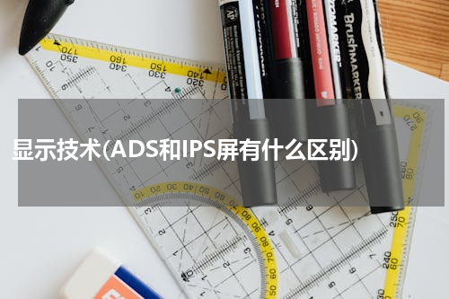 显示技术(ADS和IPS屏有什么区别)