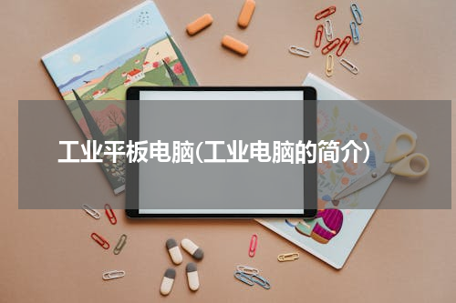 工业平板电脑(工业电脑的简介)