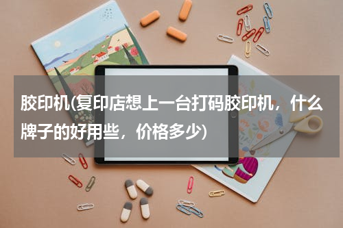 胶印机(复印店想上一台打码胶印机，什么牌子的好用些，价格多少)