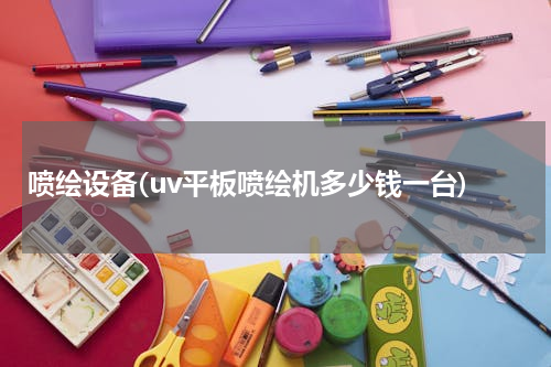 喷绘设备(uv平板喷绘机多少钱一台)
