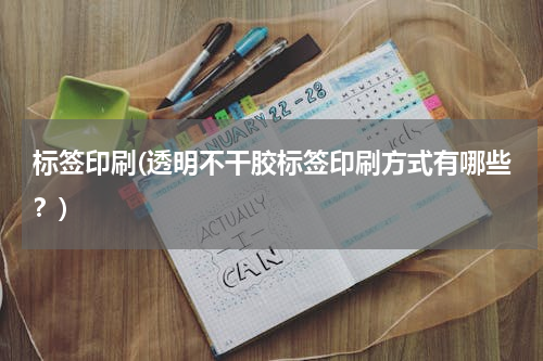 标签印刷(透明不干胶标签印刷方式有哪些？)