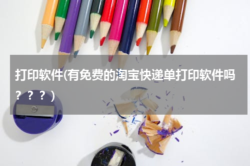 打印软件(有免费的淘宝快递单打印软件吗？？？)